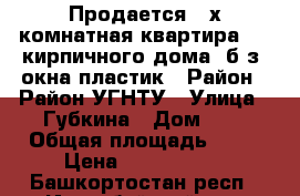 Продается 3-х комнатная квартира 3/5 кирпичного дома, б/з, окна пластик › Район ­ Район УГНТУ › Улица ­ Губкина › Дом ­ 6 › Общая площадь ­ 58 › Цена ­ 2 000 000 - Башкортостан респ., Ишимбайский р-н, Ишимбай г. Недвижимость » Квартиры продажа   . Башкортостан респ.